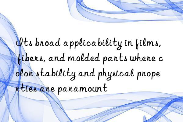 its broad applicability in films, fibers, and molded parts where color stability and physical properties are paramount