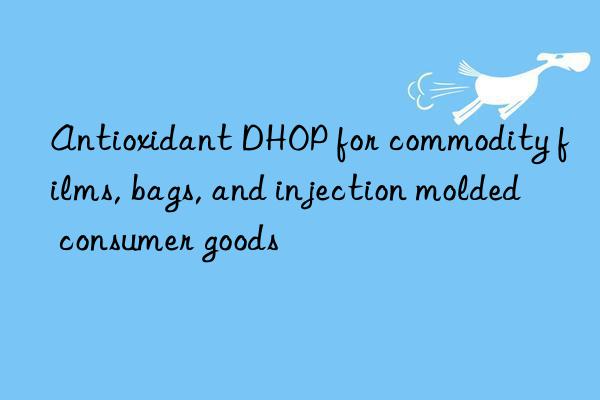 Antioxidant DHOP for commodity films, bags, and injection molded consumer goods