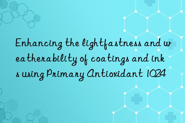 Enhancing the lightfastness and weatherability of coatings and inks using Primary Antioxidant 1024