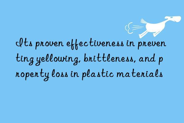 Its proven effectiveness in preventing yellowing, brittleness, and property loss in plastic materials