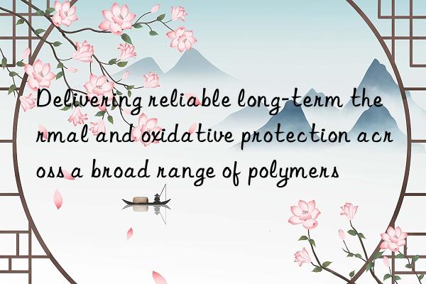 Delivering reliable long-term thermal and oxidative protection across a broad range of polymers