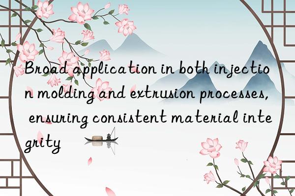 Broad application in both injection molding and extrusion processes, ensuring consistent material integrity