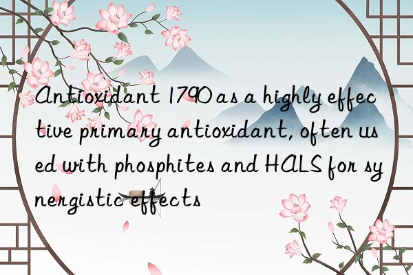 Antioxidant 1790 as a highly effective primary antioxidant, often used with phosphites and HALS for synergistic effects