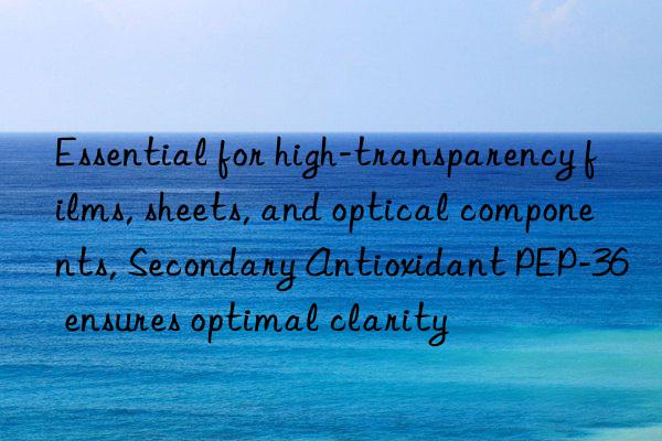 Essential for high-transparency films, sheets, and optical components, Secondary Antioxidant PEP-36 ensures optimal clarity