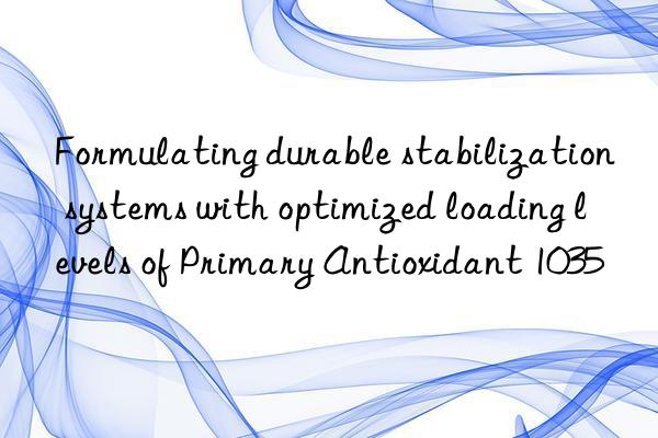 Formulating durable stabilization systems with optimized loading levels of Primary Antioxidant 1035