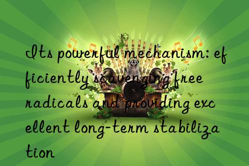 Its powerful mechanism: efficiently scavenging free radicals and providing excellent long-term stabilization