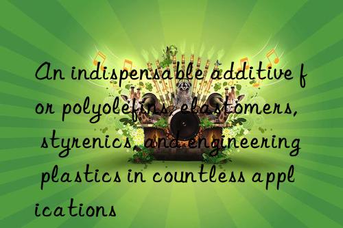 An indispensable additive for polyolefins, elastomers, styrenics, and engineering plastics in countless applications