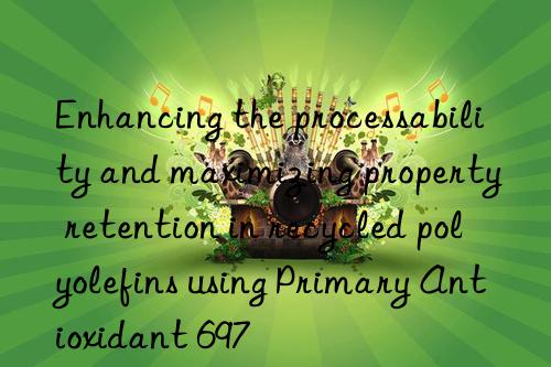 Enhancing the processability and maximizing property retention in recycled polyolefins using Primary Antioxidant 697