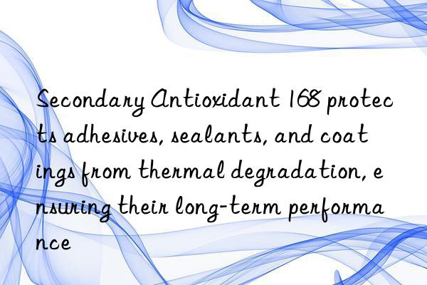 Secondary Antioxidant 168 protects adhesives, sealants, and coatings from thermal degradation, ensuring their long-term performance