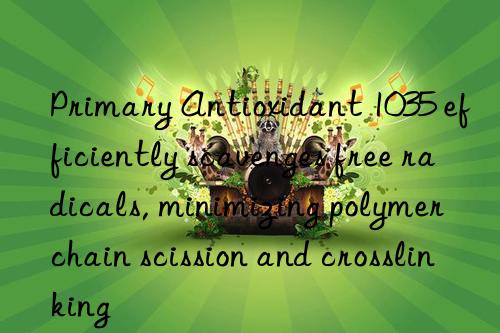 Primary Antioxidant 1035 efficiently scavenges free radicals, minimizing polymer chain scission and crosslinking