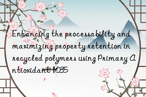 Enhancing the processability and maximizing property retention in recycled polymers using Primary Antioxidant 1035