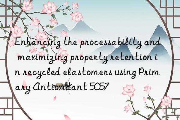 Enhancing the processability and maximizing property retention in recycled elastomers using Primary Antioxidant 5057