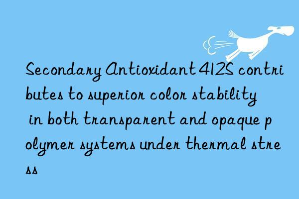 Secondary Antioxidant 412S contributes to superior color stability in both transparent and opaque polymer systems under thermal stress