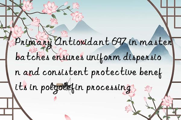 Primary Antioxidant 697 in masterbatches ensures uniform dispersion and consistent protective benefits in polyolefin processing