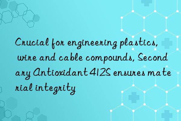 Crucial for engineering plastics, wire and cable compounds, Secondary Antioxidant 412S ensures material integrity