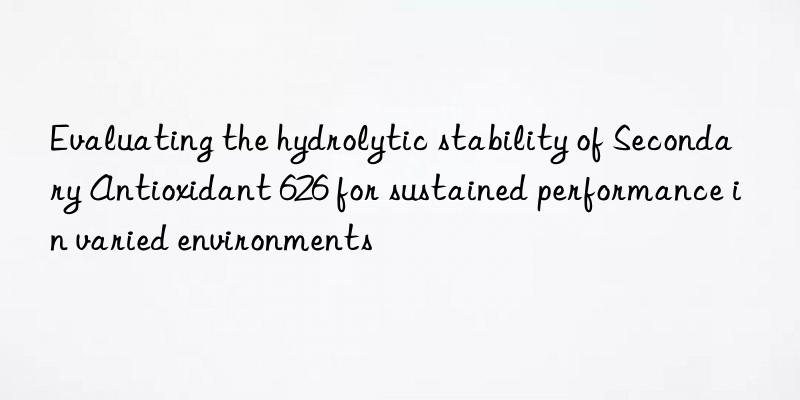 Evaluating the hydrolytic stability of Secondary Antioxidant 626 for sustained performance in varied environments
