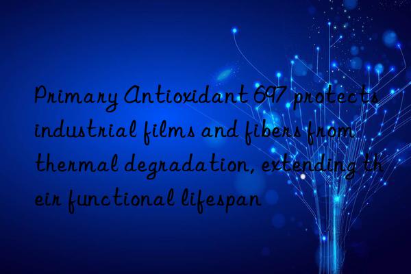 Primary Antioxidant 697 protects industrial films and fibers from thermal degradation, extending their functional lifespan