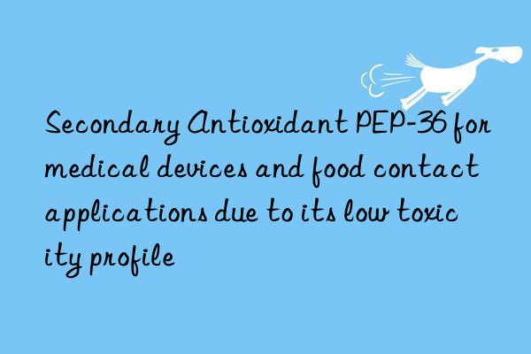 secondary antioxidant pep-36 for medical devices and food contact applications due to its low toxicity profile