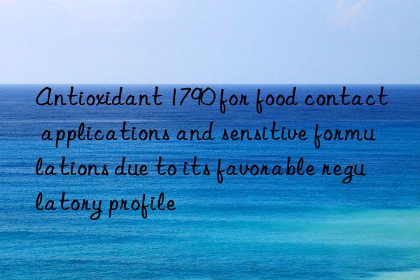 Antioxidant 1790 for food contact applications and sensitive formulations due to its favorable regulatory profile