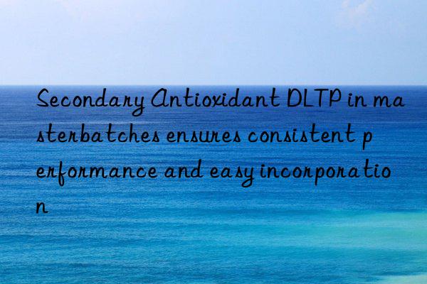 Secondary Antioxidant DLTP in masterbatches ensures consistent performance and easy incorporation