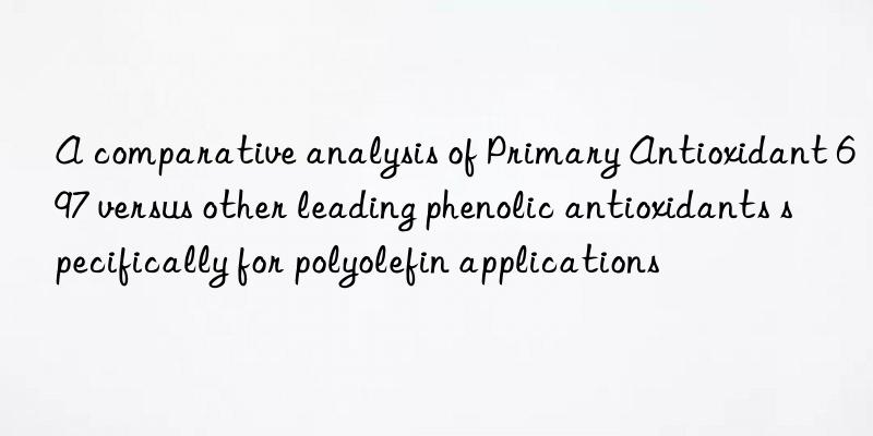 A comparative analysis of Primary Antioxidant 697 versus other leading phenolic antioxidants specifically for polyolefin applications