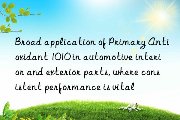 Broad application of Primary Antioxidant 1010 in automotive interior and exterior parts, where consistent performance is vital