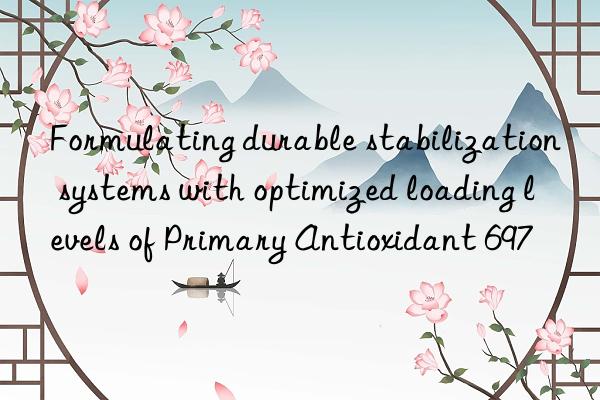 Formulating durable stabilization systems with optimized loading levels of Primary Antioxidant 697