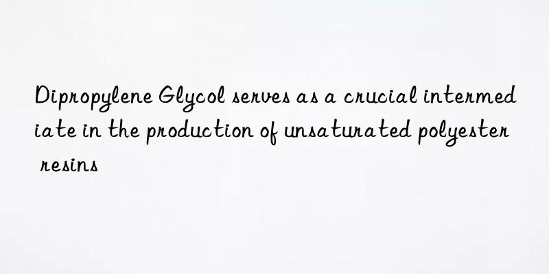 Dipropylene Glycol serves as a crucial intermediate in the production of unsaturated polyester resins