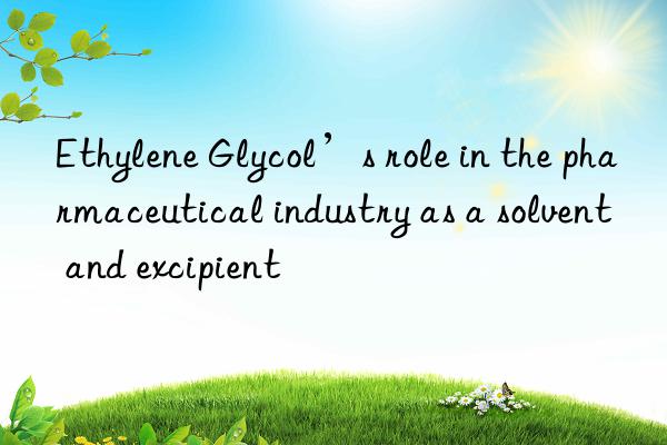 Ethylene Glycol’s role in the pharmaceutical industry as a solvent and excipient