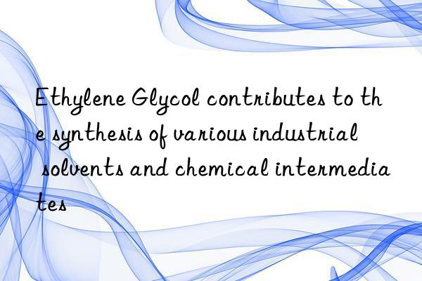 Ethylene Glycol contributes to the synthesis of various industrial solvents and chemical intermediates