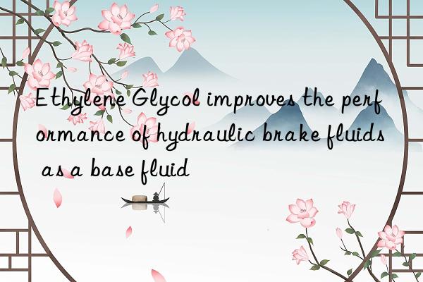 Ethylene Glycol improves the performance of hydraulic brake fluids as a base fluid