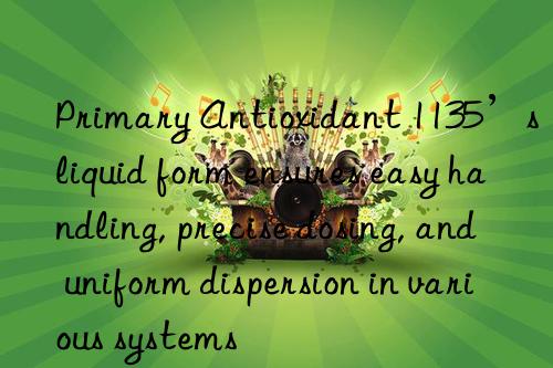 Primary Antioxidant 1135’s liquid form ensures easy handling, precise dosing, and uniform dispersion in various systems