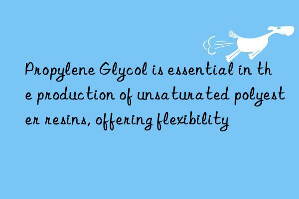 Propylene Glycol is essential in the production of unsaturated polyester resins, offering flexibility