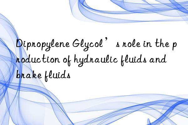 Dipropylene Glycol’s role in the production of hydraulic fluids and brake fluids