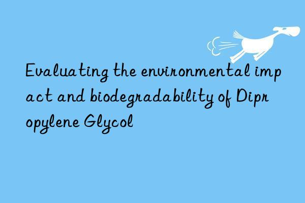 Evaluating the environmental impact and biodegradability of Dipropylene Glycol