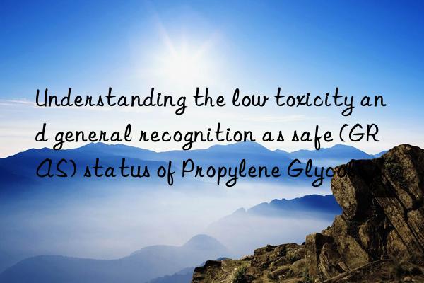 Understanding the low toxicity and general recognition as safe (GRAS) status of Propylene Glycol