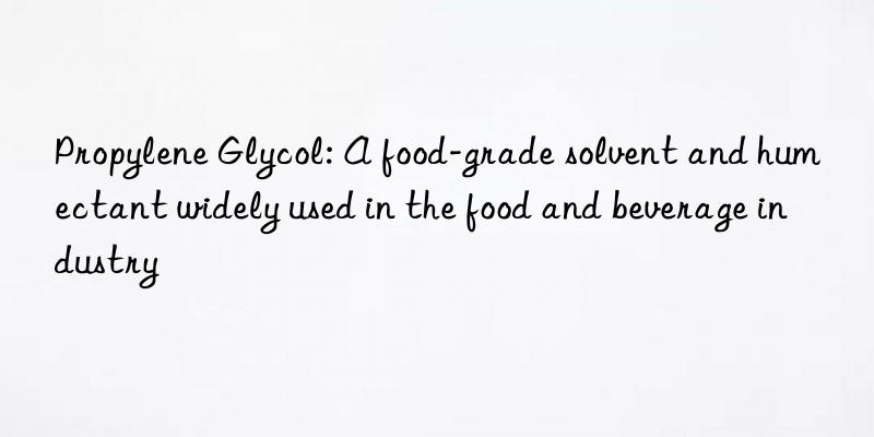 Propylene Glycol: A food-grade solvent and humectant widely used in the food and beverage industry