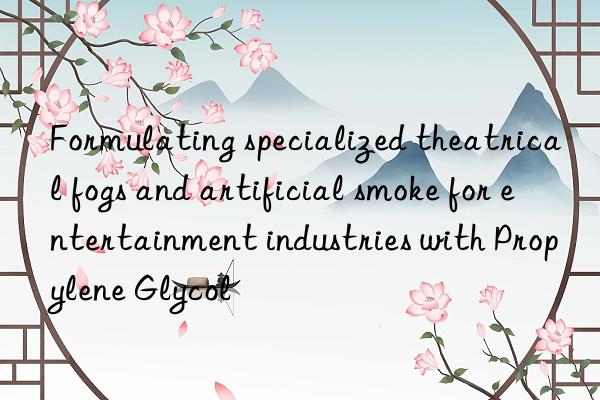Formulating specialized theatrical fogs and artificial smoke for entertainment industries with Propylene Glycol