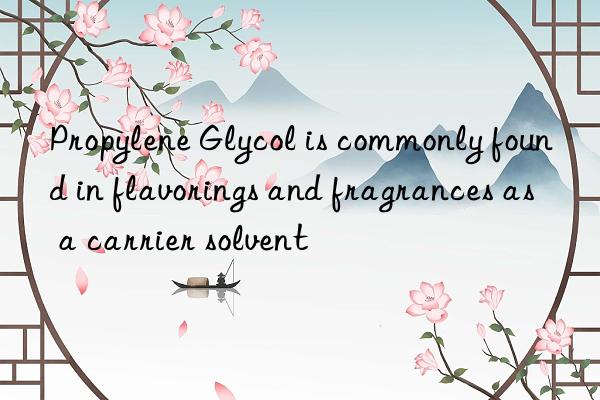 Propylene Glycol is commonly found in flavorings and fragrances as a carrier solvent