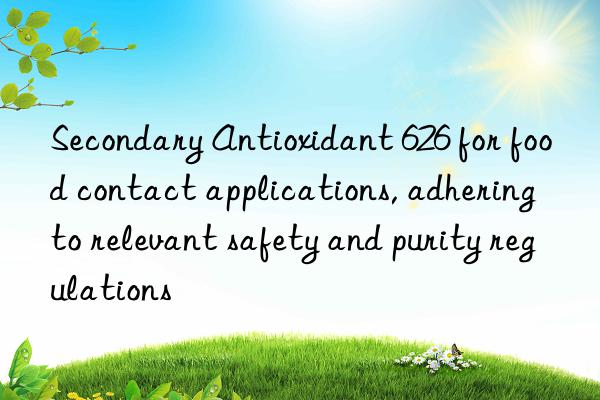 Secondary Antioxidant 626 for food contact applications, adhering to relevant safety and purity regulations