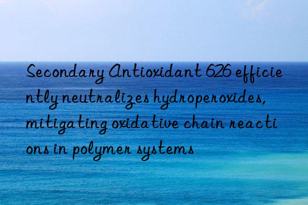 Secondary Antioxidant 626 efficiently neutralizes hydroperoxides, mitigating oxidative chain reactions in polymer systems