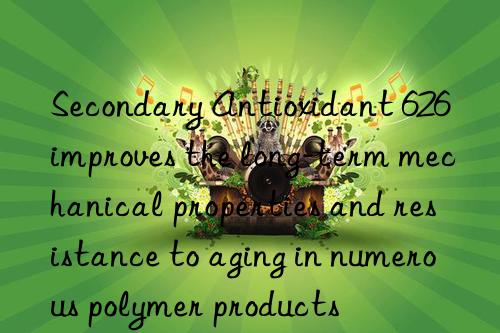 Secondary Antioxidant 626 improves the long-term mechanical properties and resistance to aging in numerous polymer products