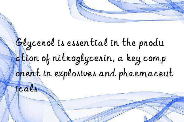 Glycerol is essential in the production of nitroglycerin, a key component in explosives and pharmaceuticals