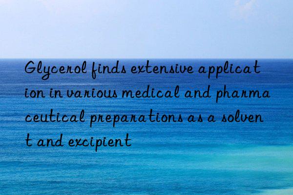 Glycerol finds extensive application in various medical and pharmaceutical preparations as a solvent and excipient