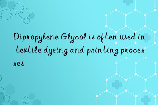 Dipropylene Glycol is often used in textile dyeing and printing processes