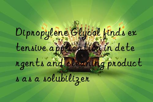 Dipropylene Glycol finds extensive application in detergents and cleaning products as a solubilizer