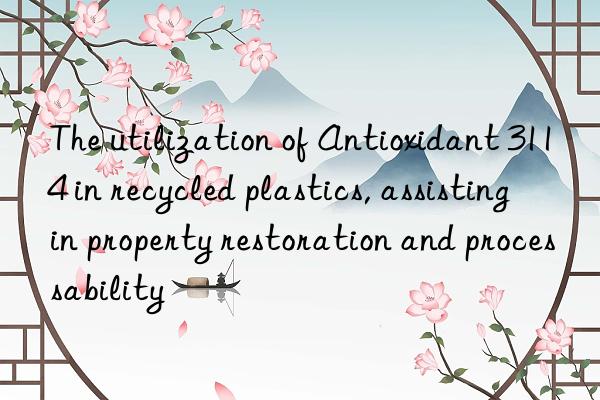 the utilization of antioxidant 3114 in recycled plastics, assisting in property restoration and processability