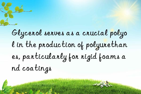 Glycerol serves as a crucial polyol in the production of polyurethanes, particularly for rigid foams and coatings