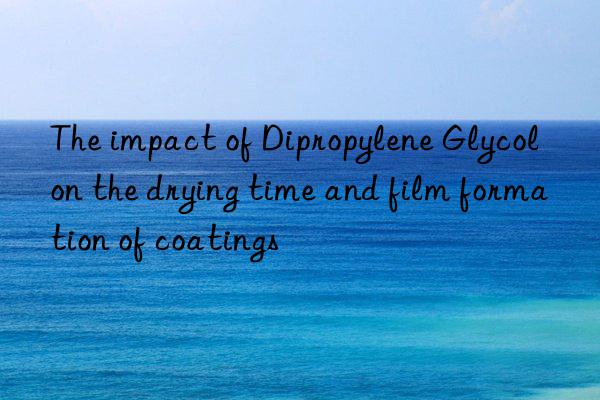The impact of Dipropylene Glycol on the drying time and film formation of coatings