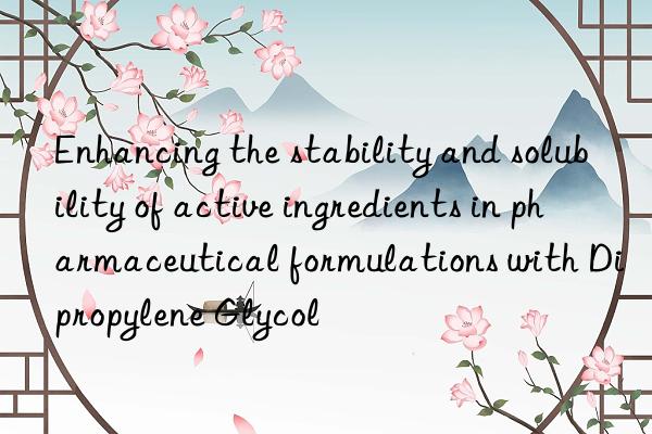 Enhancing the stability and solubility of active ingredients in pharmaceutical formulations with Dipropylene Glycol